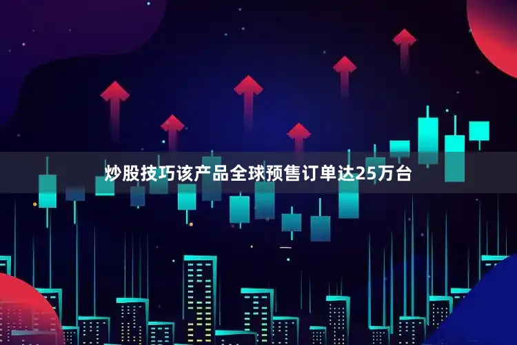 炒股技巧该产品全球预售订单达25万台