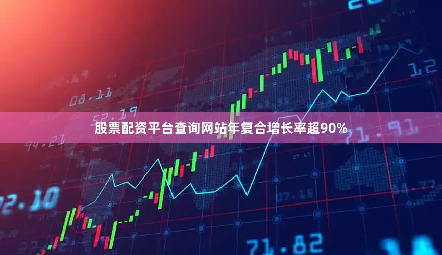 股票配资平台查询网站年复合增长率超90%