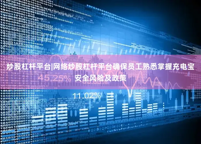 炒股杠杆平台|网络炒股杠杆平台确保员工熟悉掌握充电宝安全风险及政策