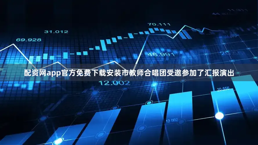配资网app官方免费下载安装市教师合唱团受邀参加了汇报演出