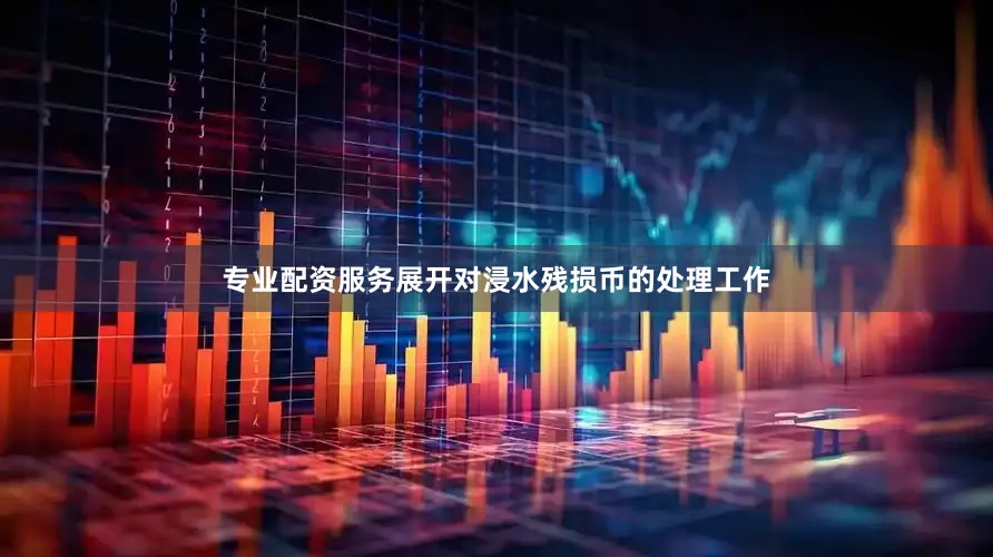 专业配资服务展开对浸水残损币的处理工作