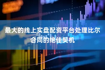 最大的线上实盘配资平台处理比尔合同的绝佳契机