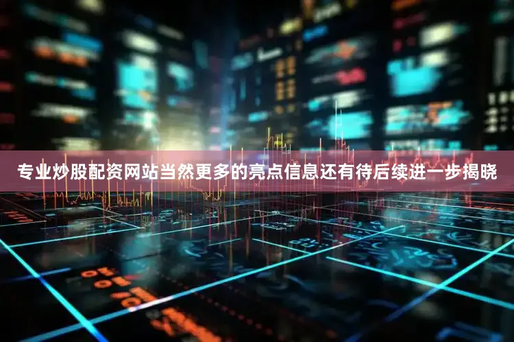 专业炒股配资网站当然更多的亮点信息还有待后续进一步揭晓