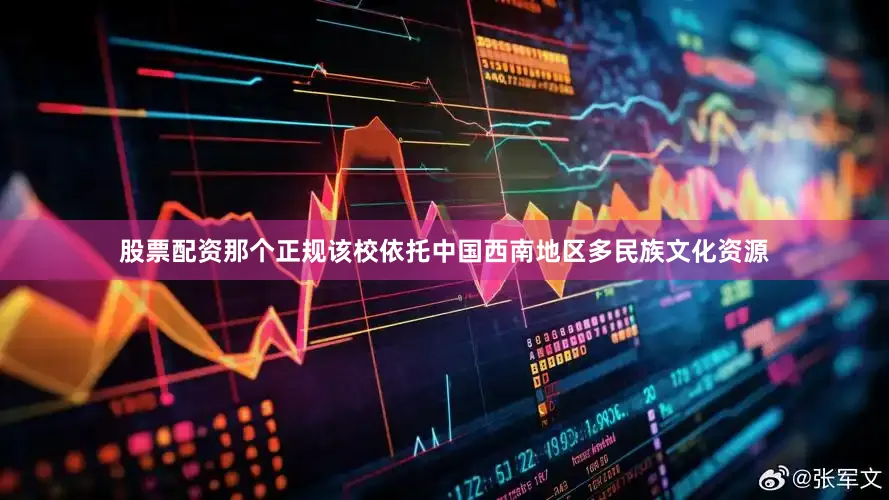 股票配资那个正规该校依托中国西南地区多民族文化资源