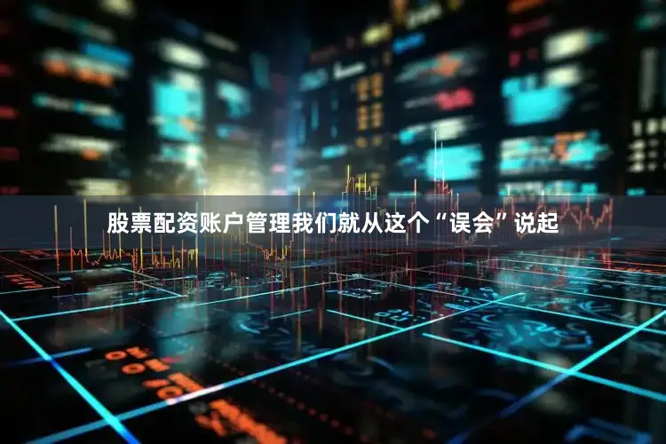 股票配资账户管理我们就从这个“误会”说起