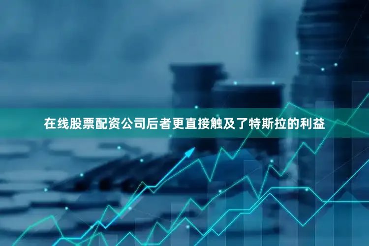 在线股票配资公司后者更直接触及了特斯拉的利益
