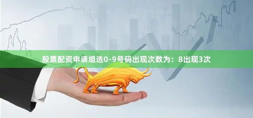 股票配资申请组选0-9号码出现次数为：8出现3次