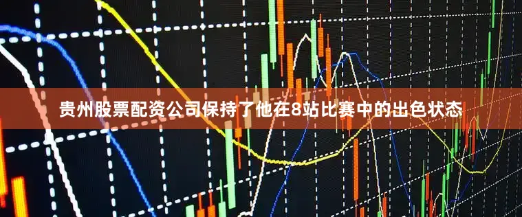 贵州股票配资公司保持了他在8站比赛中的出色状态