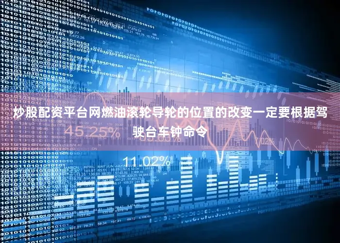 炒股配资平台网燃油滚轮导轮的位置的改变一定要根据驾驶台车钟命令