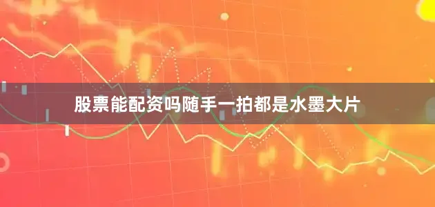 股票能配资吗随手一拍都是水墨大片