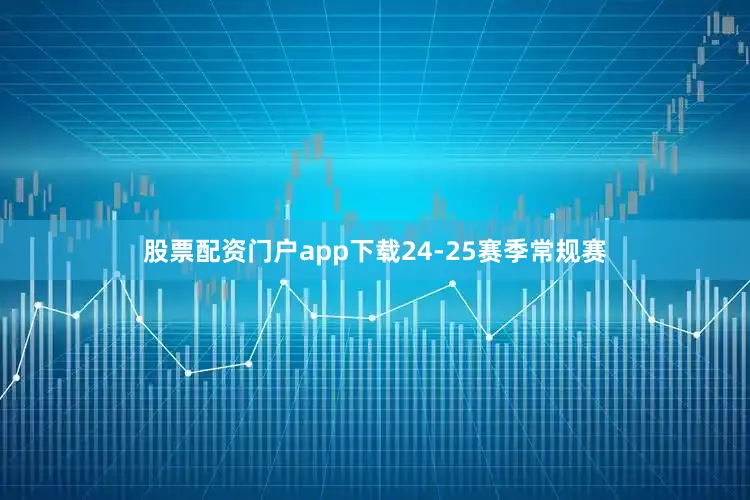 股票配资门户app下载　　24-25赛季常规赛