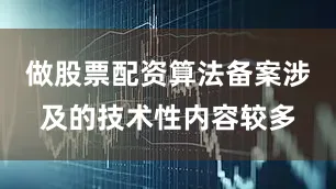 做股票配资算法备案涉及的技术性内容较多