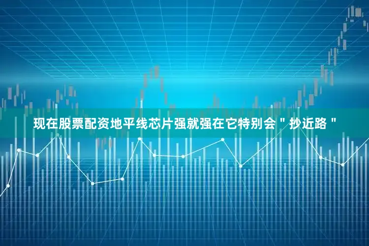 现在股票配资地平线芯片强就强在它特别会＂抄近路＂