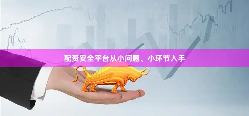 配资安全平台从小问题、小环节入手