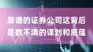 靠谱的证券公司这背后是数不清的谋划和底蕴
