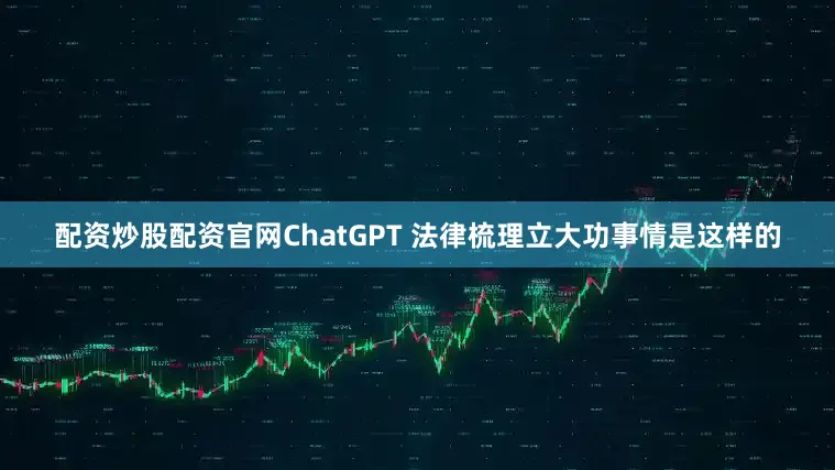 配资炒股配资官网ChatGPT 法律梳理立大功事情是这样的