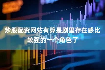 炒股配资网站有算是剧里存在感比较强的一个角色了