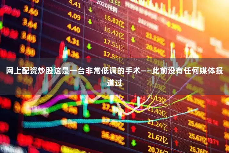 网上配资炒股这是一台非常低调的手术——此前没有任何媒体报道过