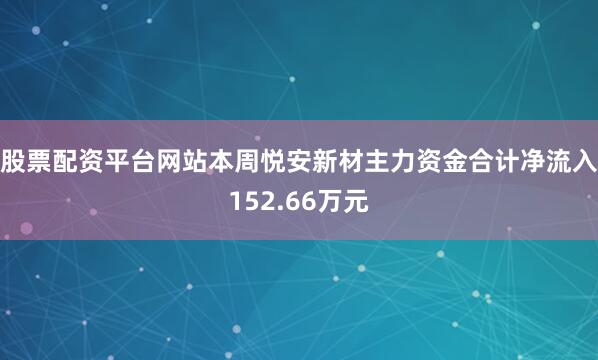 股票配资平台网站本周悦安新材主力资金合计净流入152.66万元
