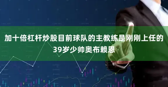 加十倍杠杆炒股目前球队的主教练是刚刚上任的39岁少帅奥布赖恩