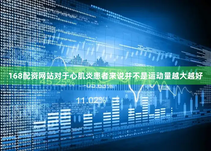 168配资网站对于心肌炎患者来说并不是运动量越大越好