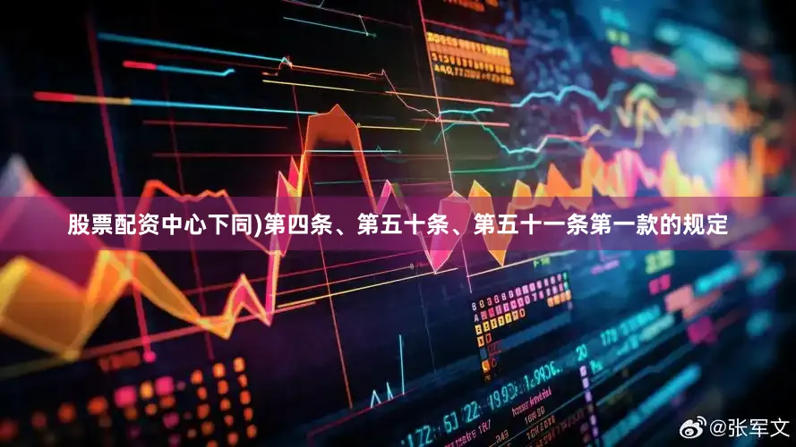 股票配资中心下同)第四条、第五十条、第五十一条第一款的规定