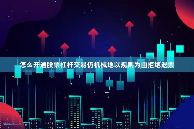 怎么开通股票杠杆交易仍机械地以规则为由拒绝退票
