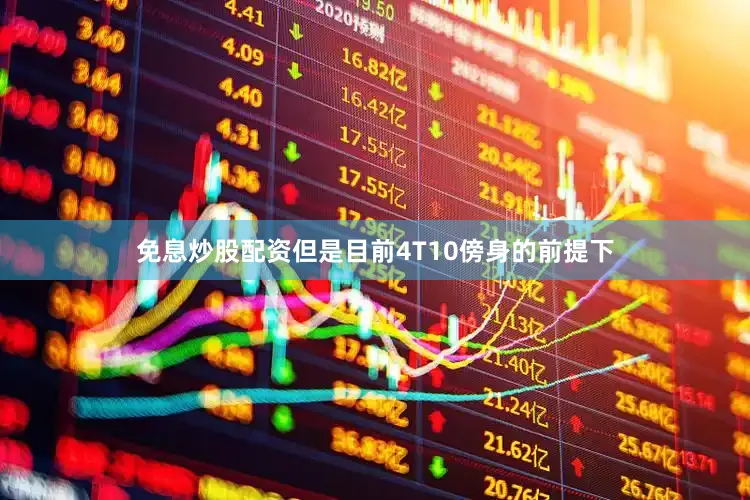 免息炒股配资但是目前4T10傍身的前提下