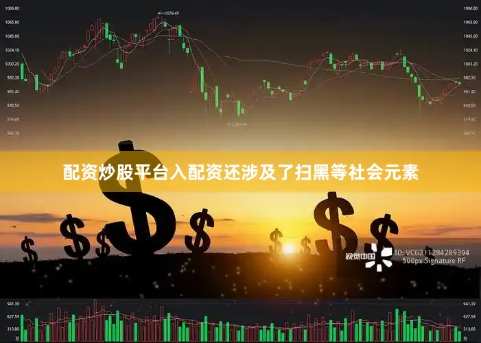 配资炒股平台入配资还涉及了扫黑等社会元素