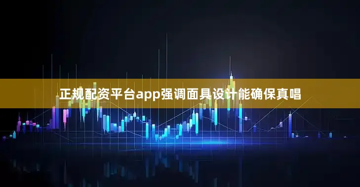 正规配资平台app强调面具设计能确保真唱
