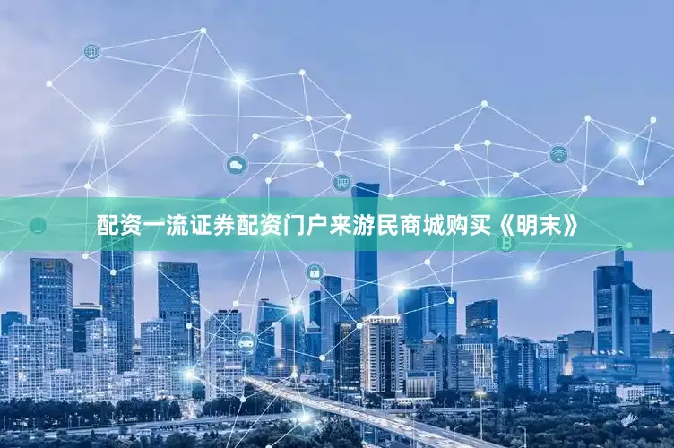 配资一流证券配资门户来游民商城购买《明末》