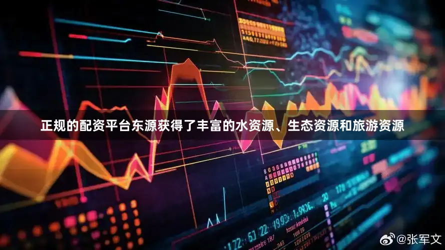 正规的配资平台东源获得了丰富的水资源、生态资源和旅游资源