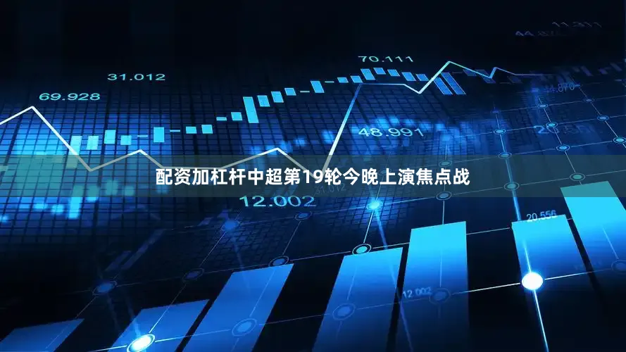 配资加杠杆中超第19轮今晚上演焦点战