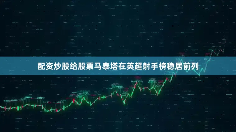 配资炒股给股票马泰塔在英超射手榜稳居前列