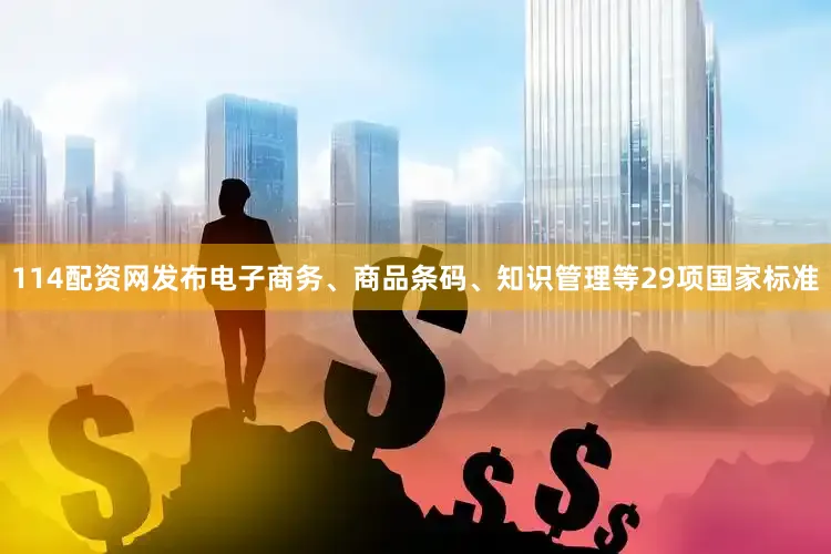 114配资网发布电子商务、商品条码、知识管理等29项国家标准
