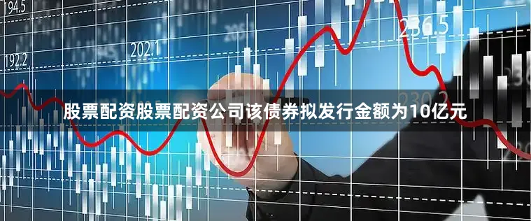 股票配资股票配资公司该债券拟发行金额为10亿元