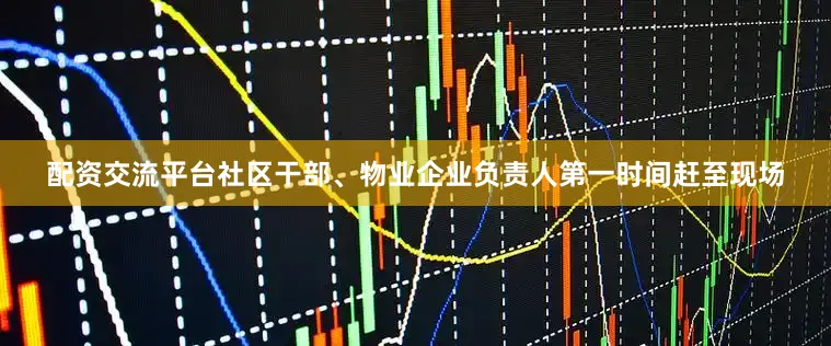 配资交流平台社区干部、物业企业负责人第一时间赶至现场