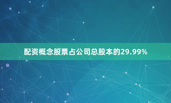 配资概念股票占公司总股本的29.99%