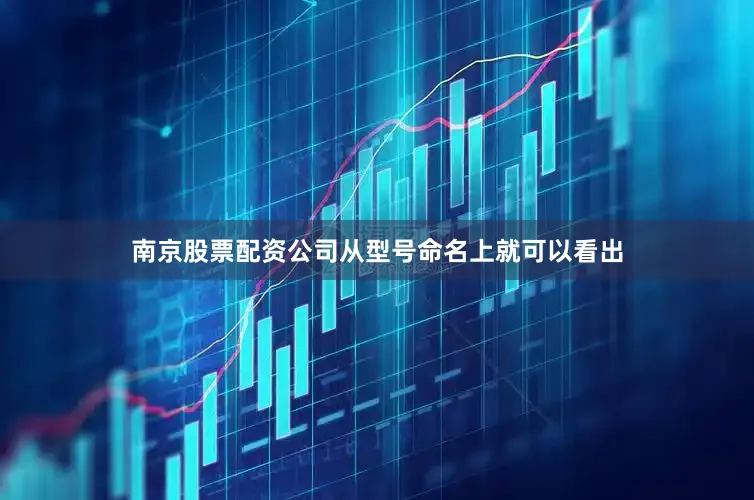 南京股票配资公司从型号命名上就可以看出