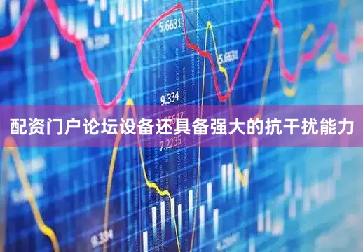 配资门户论坛设备还具备强大的抗干扰能力