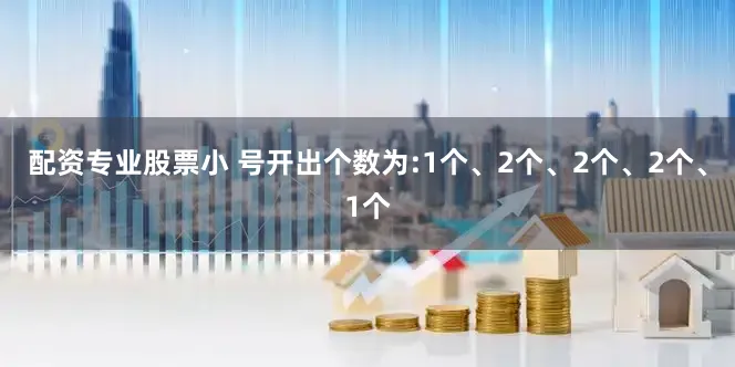 配资专业股票小 号开出个数为:1个、2个、2个、2个、1个