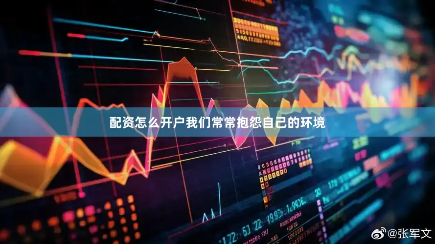 配资怎么开户我们常常抱怨自己的环境
