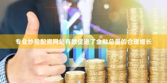 专业炒股配资网站有效促进了金融总量的合理增长