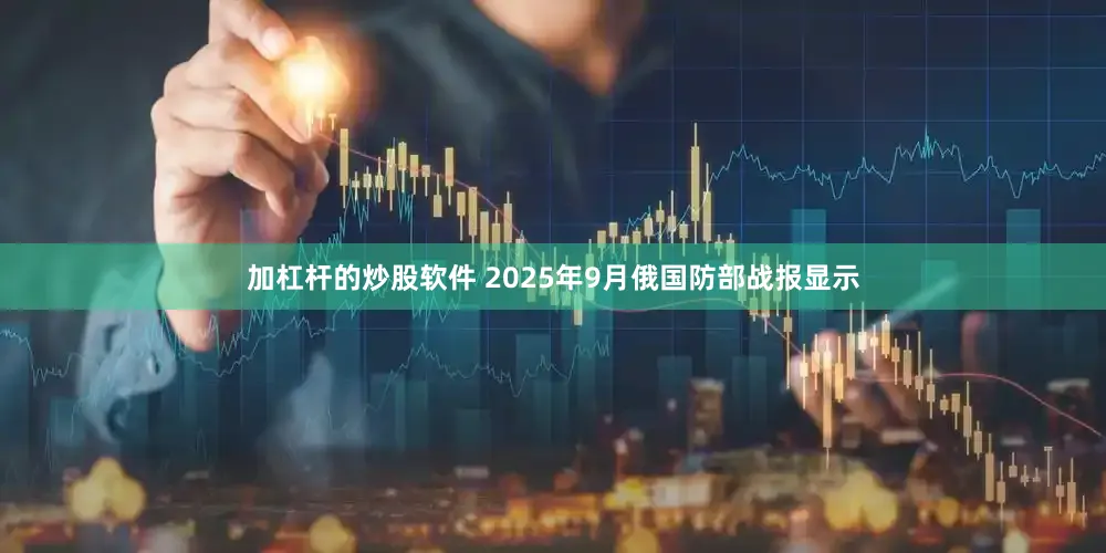 加杠杆的炒股软件 2025年9月俄国防部战报显示