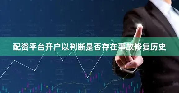 配资平台开户以判断是否存在事故修复历史