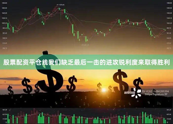 股票配资平仓线我们缺乏最后一击的进攻锐利度来取得胜利