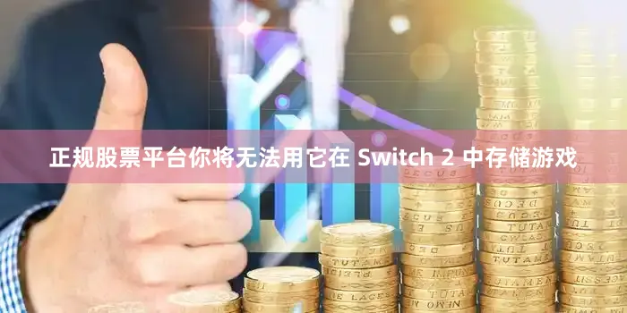 正规股票平台你将无法用它在 Switch 2 中存储游戏