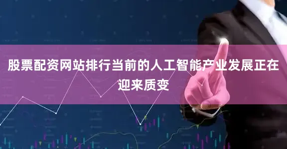 股票配资网站排行当前的人工智能产业发展正在迎来质变