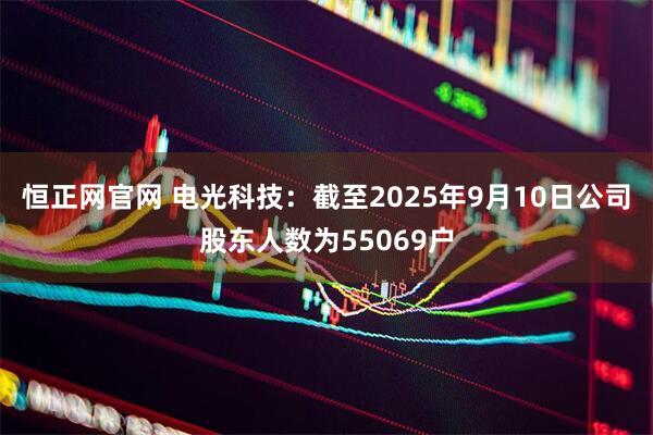 恒正网官网 电光科技：截至2025年9月10日公司股东人数为55069户