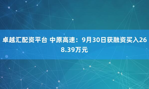 卓越汇配资平台 中原高速：9月30日获融资买入268.39万元